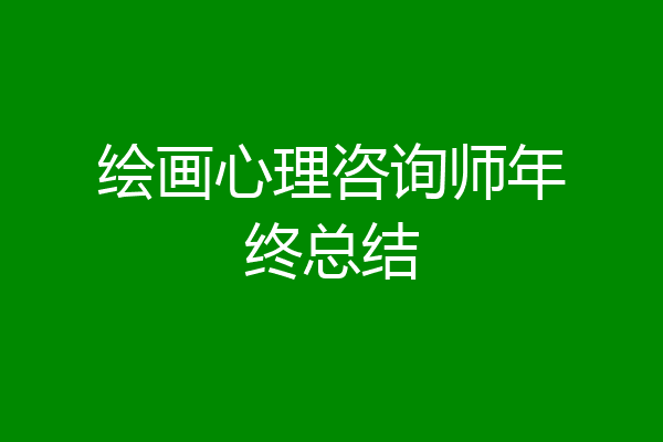 绘画心理咨询师年终总结