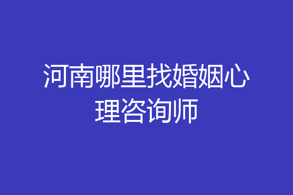 河南哪里找婚姻心理咨询师