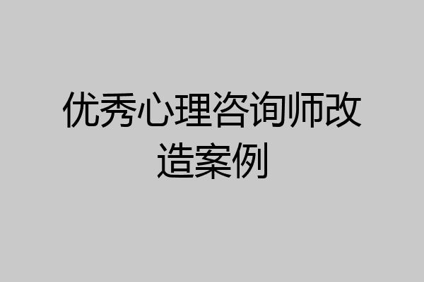 优秀心理咨询师改造案例