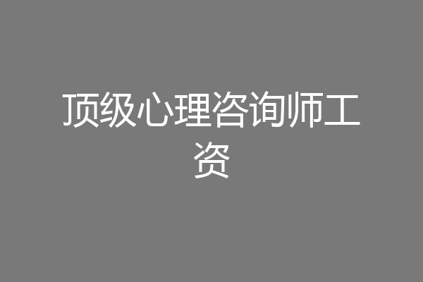 顶级心理咨询师工资