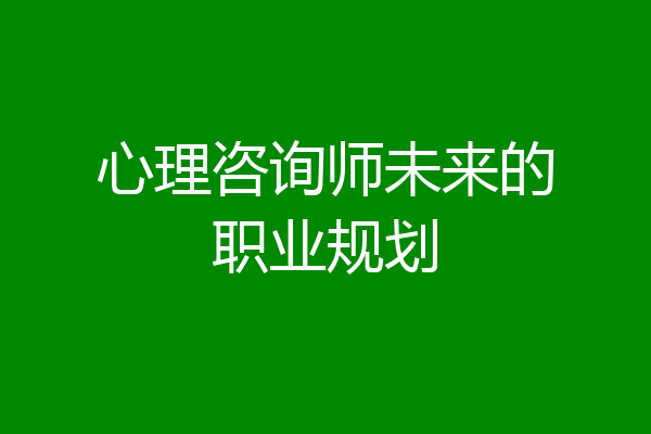心理咨询师未来的职业规划