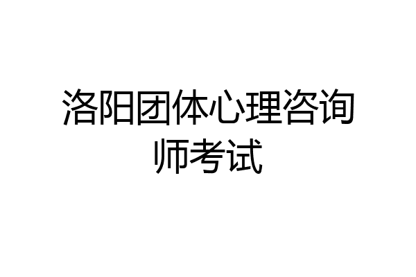 洛阳团体心理咨询师考试