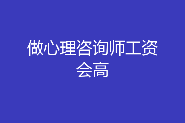 做心理咨询师工资会高
