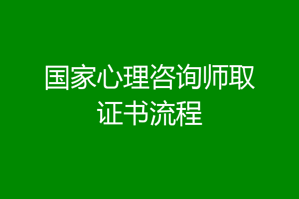 国家心理咨询师取证书流程
