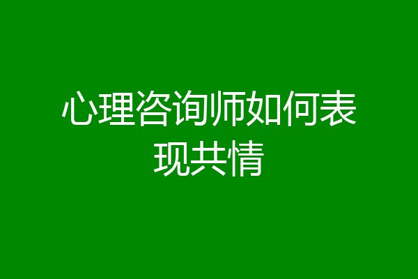 心理咨询师如何表现共情