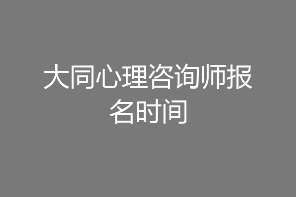 大同心理咨询师报名时间