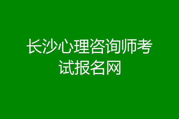 长沙心理咨询师考试报名网