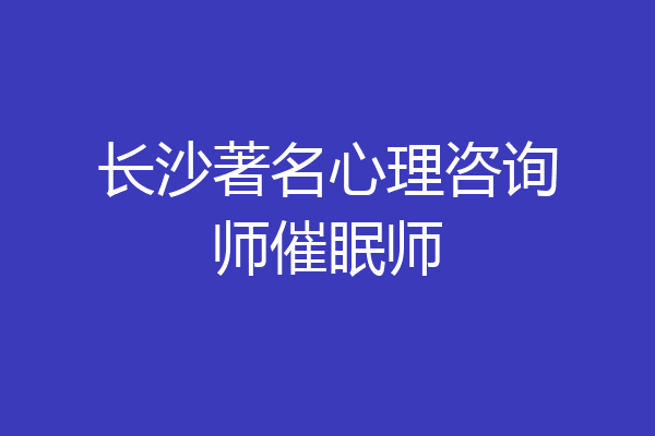 长沙著名心理咨询师催眠师