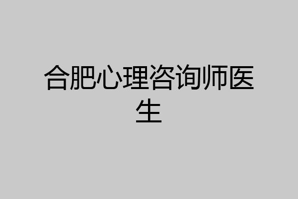 合肥心理咨询师医生