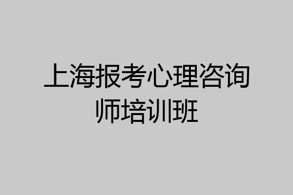 上海报考心理咨询师培训班