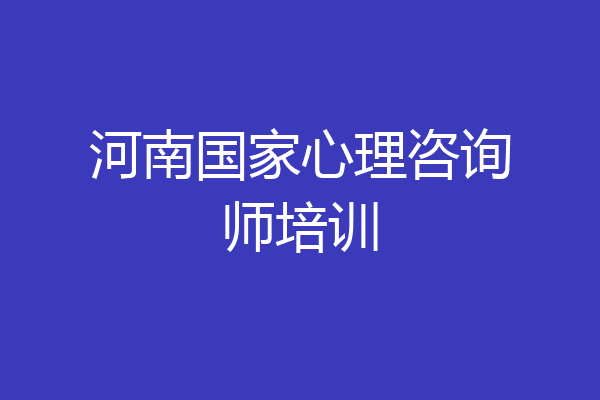 河南国家心理咨询师培训