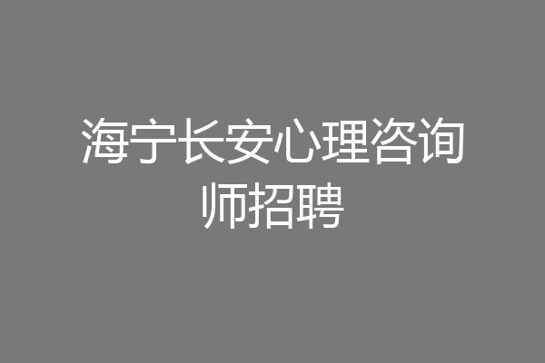 海宁长安心理咨询师招聘