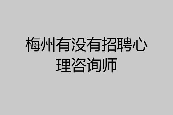 梅州有没有招聘心理咨询师