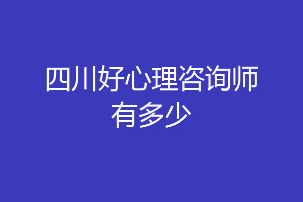 四川好心理咨询师有多少