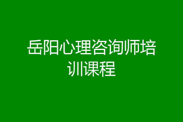 岳阳心理咨询师培训课程
