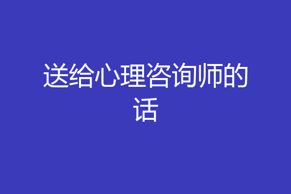 送给心理咨询师的话