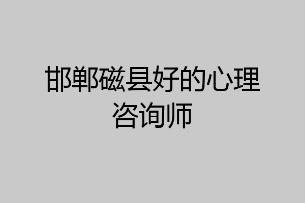 邯郸磁县好的心理咨询师