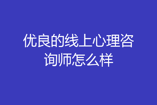 优良的线上心理咨询师怎么样