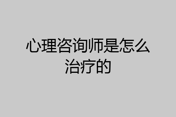 心理咨询师是怎么治疗的
