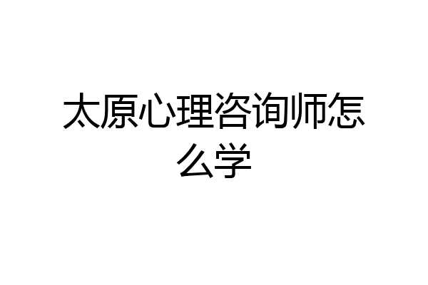 太原心理咨询师怎么学
