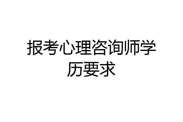报考心理咨询师学历要求