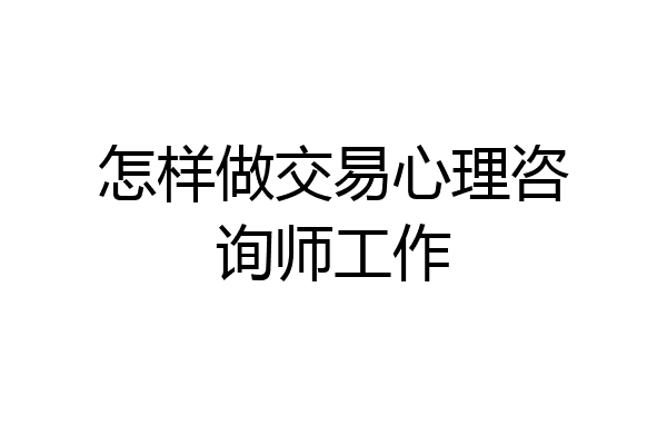 怎样做交易心理咨询师工作
