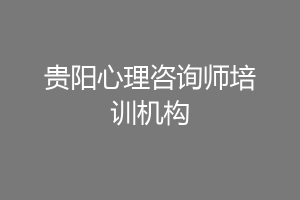 贵阳心理咨询师培训机构