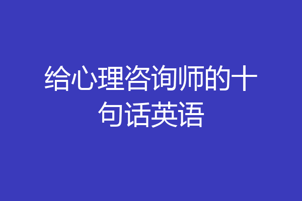给心理咨询师的十句话英语