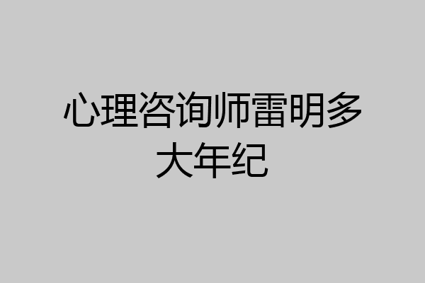 心理咨询师雷明多大年纪