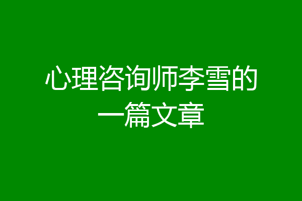心理咨询师李雪的一篇文章