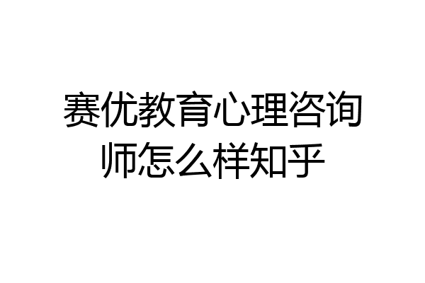 赛优教育心理咨询师怎么样知乎