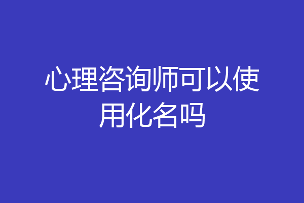 心理咨询师可以使用化名吗