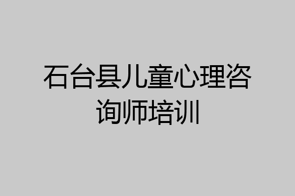 石台县儿童心理咨询师培训
