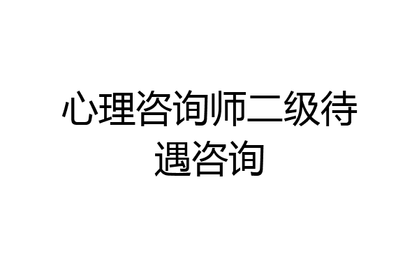 心理咨询师二级待遇咨询