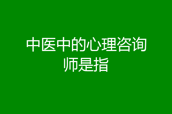 中医中的心理咨询师是指