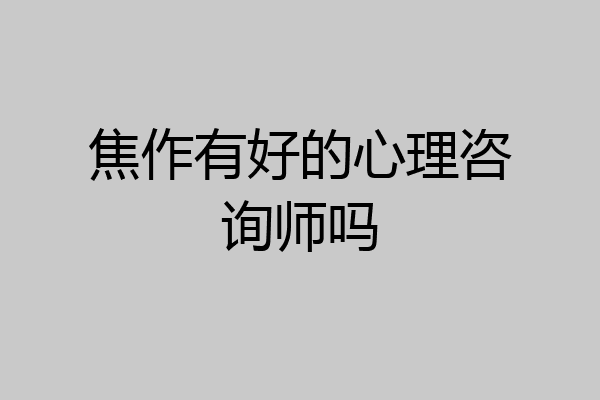 焦作有好的心理咨询师吗