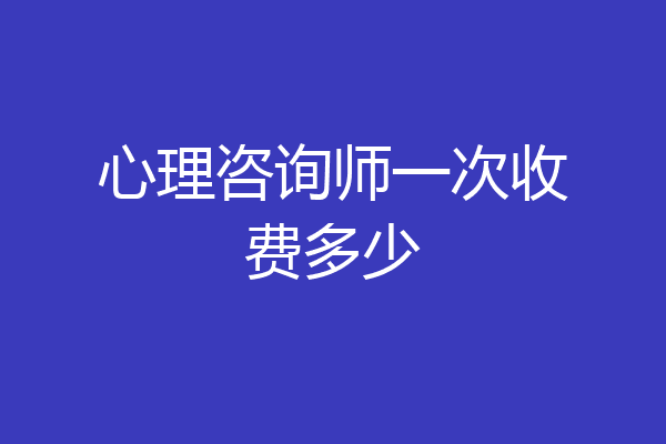 心理咨询师一次收费多少