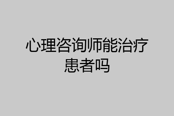 心理咨询师能治疗患者吗
