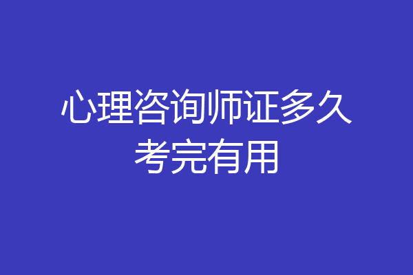 心理咨询师证多久考完有用