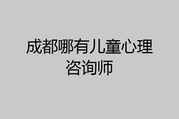 成都哪有儿童心理咨询师