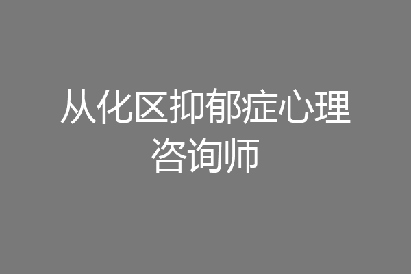 从化区抑郁症心理咨询师