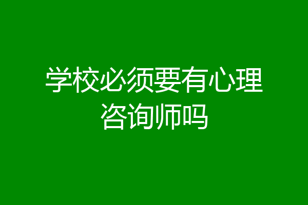 学校必须要有心理咨询师吗