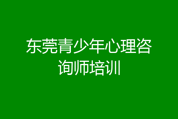 东莞青少年心理咨询师培训