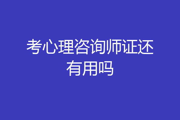 考心理咨询师证还有用吗