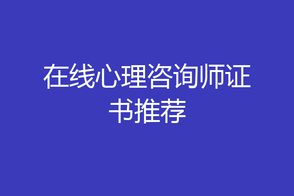 在线心理咨询师证书推荐