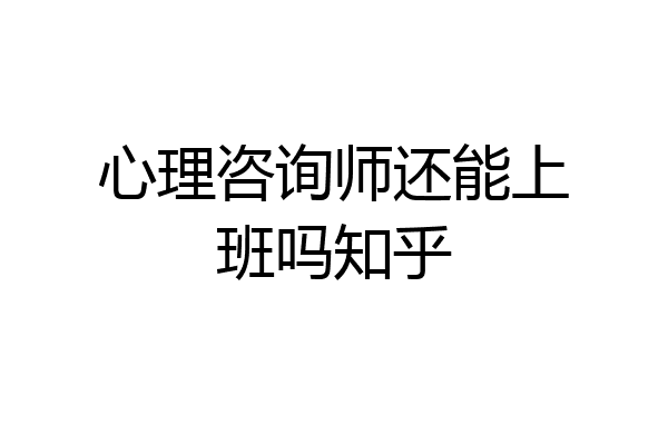 心理咨询师还能上班吗知乎