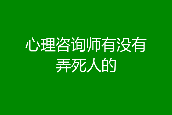 心理咨询师有没有弄死人的