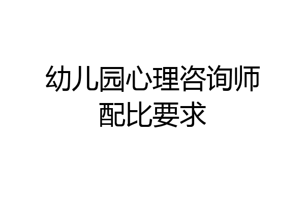 幼儿园心理咨询师配比要求