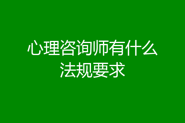 心理咨询师有什么法规要求