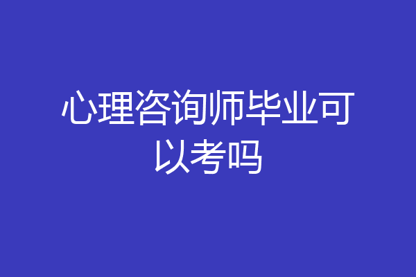 心理咨询师毕业可以考吗